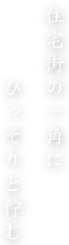 住宅街の一角に ひっそりと佇む