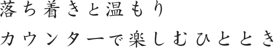 落ち着きと温もり カウンターで 楽しむひととき