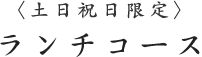 〈土日祝日限定〉 ランチコース